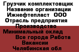 Грузчик-комплектовщик › Название организации ­ Ижнефтепласт, ООО › Отрасль предприятия ­ Производство › Минимальный оклад ­ 20 000 - Все города Работа » Вакансии   . Челябинская обл.,Чебаркуль г.